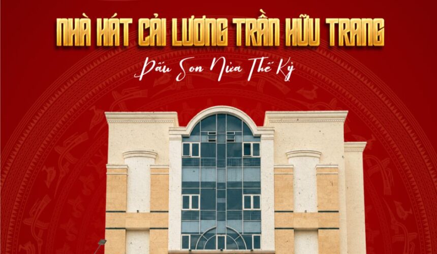NỬA THẾ KỶ VANG VỌNG HỒN DÂN TỘC: HÀNH TRÌNH 50 NĂM NHÀ HÁT CẢI LƯƠNG TRẦN HỮU TRANG
